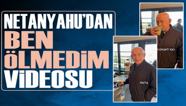 Netanyahu'dan 'Ölmedim' mesajı