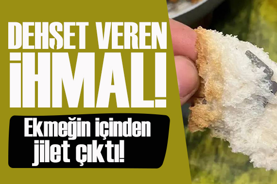 Dehşet veren ihmal: Ekmeğin içinden jilet çıktı