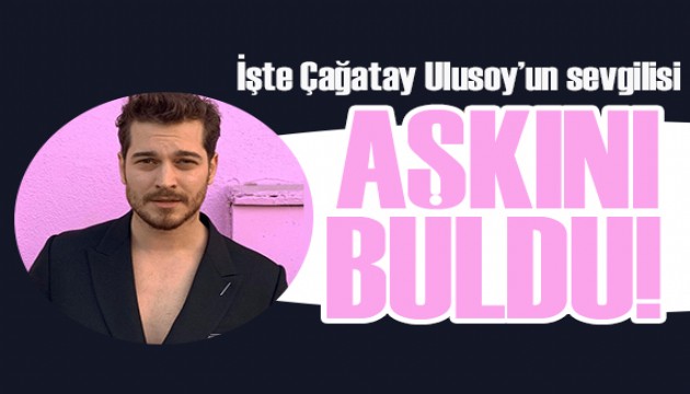 İşte Çağatay Ulusoy'un sevgilisi