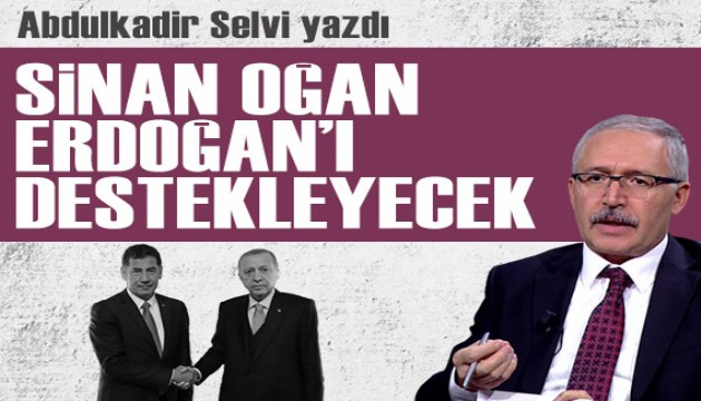 Abdulkadir Selvi yazdı: Sinan Oğan, Erdoğan'ı destekleyecek