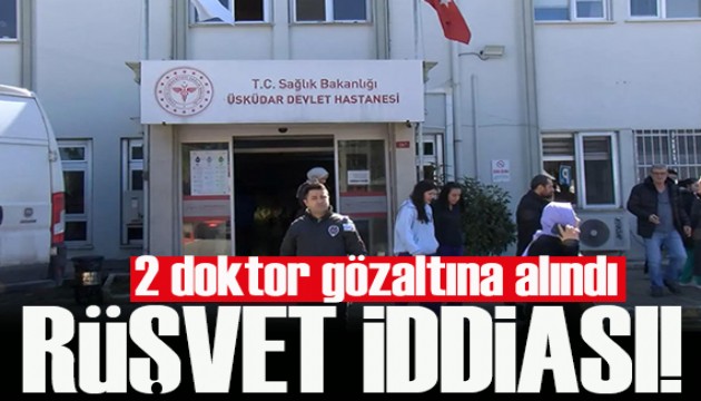 Üsküdar Devlet Hastanesi'nde rüşvet skandalı: 2 doktor gözaltında