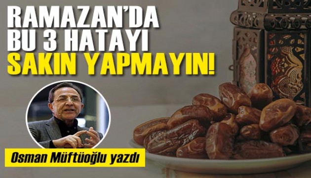 Prof. Dr. Osman Müftüoğlu yazdı: Ramazan'da bu 3 hatayı yapmayın!