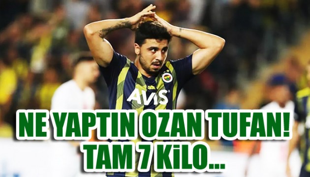 Ozan Tufan'ın 7 kilo fazlası çıktı