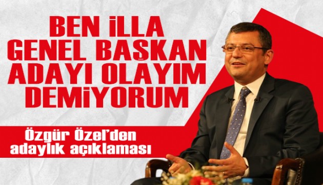 Özgür Özel: Ben illa genel başkan adayı olayım demiyorum...