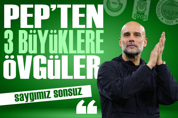 Pep Guardiola'dan 3 büyüklere övgüler
