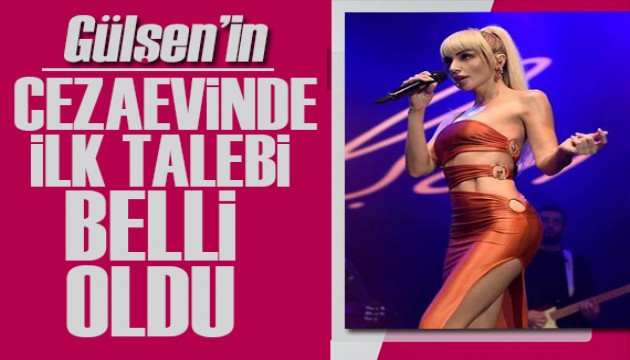 Gülşen'in cezaevinde ilk talebi belli oldu!