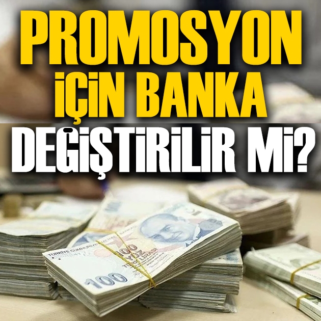 Promosyon için banka değiştirilir mi? Uzman isim cevapladı!