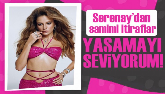 Serenay Sarıkaya'dan samimi itiraflar: Yaşamayı çok seviyorum