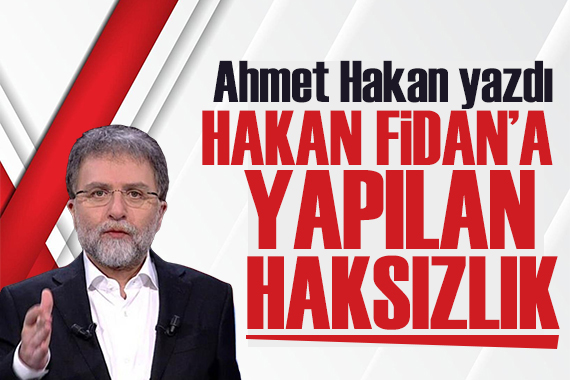 Ahmet Hakan yazdı: Hakan Fidan'a yapılan haksızlık!