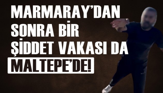 Marmaray’dan sonra bir şiddet vakası da Maltepe'de