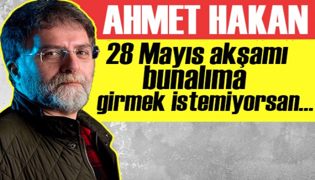 Ahmet Hakan yazdı: 28 Mayıs akşamı bunalıma girmek istemiyorsan...