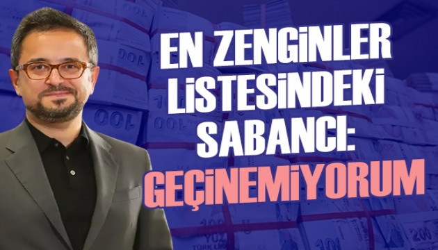 En zenginler listesinde yer alan Ali Sabancı: Geçinemiyorum
