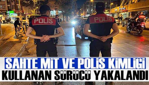 Sahte MİT kimliği kullanan sürücü yakalandı