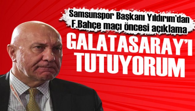 Samsunspor Başkanı Yıldırım: Galatasaray'ı tutuyorum