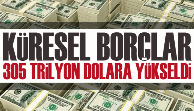 Küresel borçlar 305 trilyon dolara yükseldi