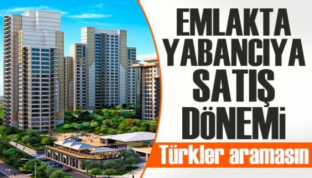 Emlakta 'yabancıya satış' dönemi: Türkler aramasın