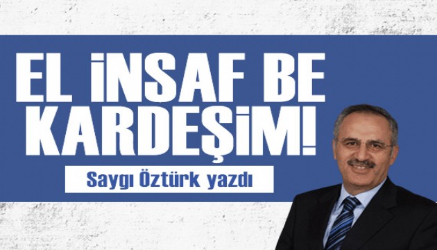 Saygı Öztürk yazdı: El insaf be kardeşim!