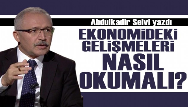 Abdulkadir Selvi yazdı: Ekonomideki gelişmeleri nasıl okumalı?