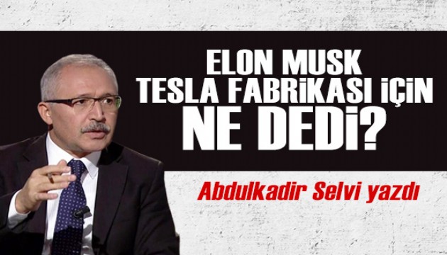 Abdulkadir Selvi yazdı: Elon Musk, Tesla fabrikası için ne dedi?