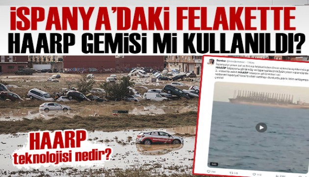 İspanya'daki sel felaketinde HAARP gemisi mi kullanıldı? İşte flaş iddialar...