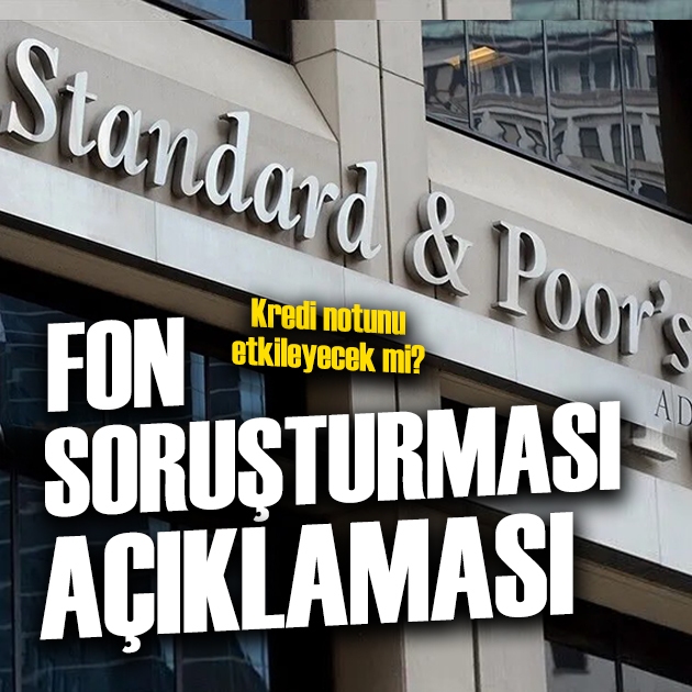 S&P'den fon soruşturması açıklaması: Türkiye'nin kredi notu etkilenir mi?