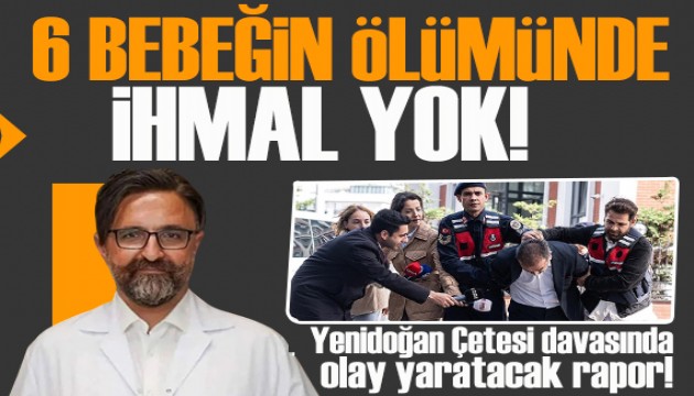 Yenidoğan Çetesi davasında olay yaratacak rapor: 6 bebeğin ölümünde ihmal yok