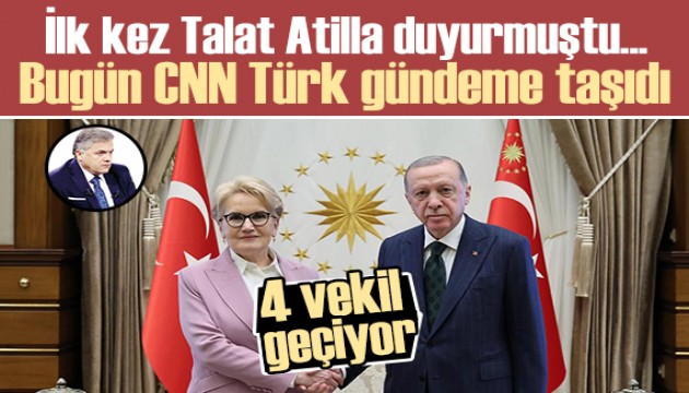 İlk kez Talat Atilla duyurmuştu Bugün CNN Türk: İYİ Partili 4 vekil AK Parti'ye mi geçiyor?