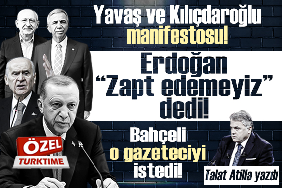Yavaş ve Kılıçdaroğlu manifestosu! Erdoğan 'Zapt edemeyiz' dedi! Bahçeli o gazeteciyi istedi!