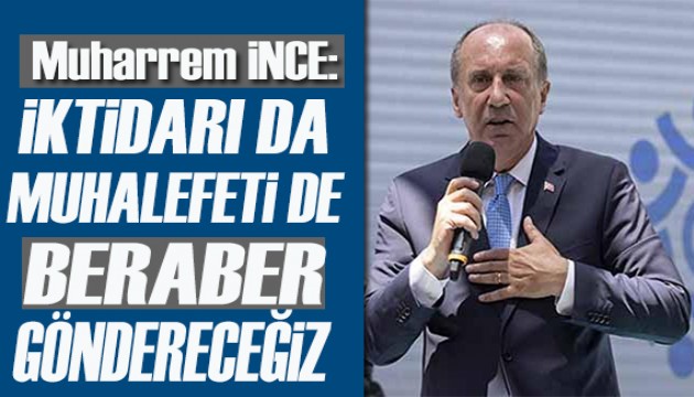 Muharrem İnce: İktidarı da  muhalefeti de beraber göndereceğiz!