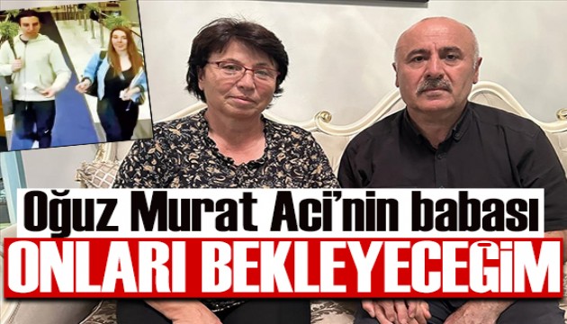 Oğuz Murat Aci'nin babası: Baştan beri gelip teslim olsunlar diyorum