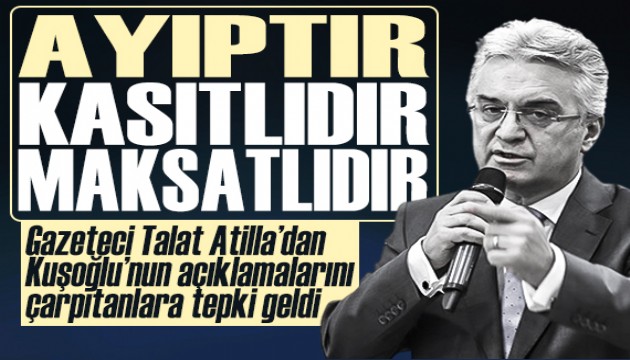 Gazeteci Talat Atilla, Kuşoğlu'nun programındaki açıklamalarını çarpıtanlara tepki gösterdi