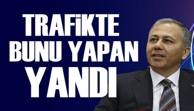 Bakan Yerlikaya uyardı: Trafikte bunu yapan yandı!