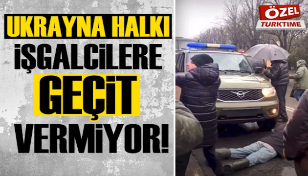 Ukrayna'da halk işgalcilere yol vermiyor!