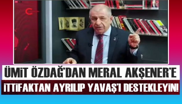 Ümit Özdağ'dan Meral Akşener'e: İttifaktan ayrılıp bizimle birlikte Mansur Yavaş'ı destekleyin!