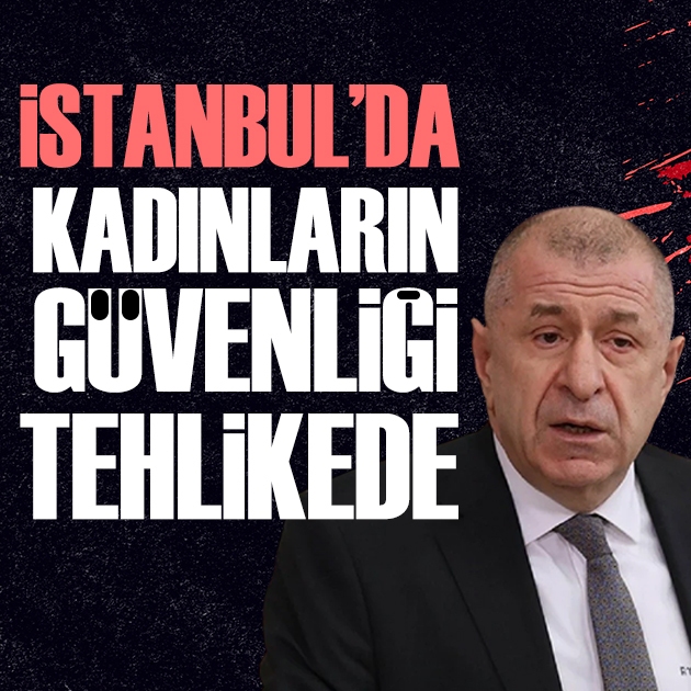 Ümit Özdağ: İstanbul'da kadınların güvenliği tehlikede