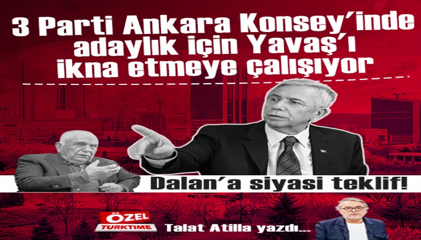 3 Parti Ankara Konsey'inde adaylık için Yavaş'ı ikna etmeye çalışıyor. Dalan'a siyasi teklif!