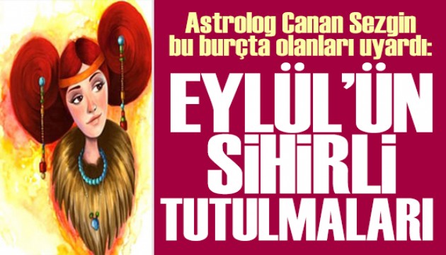 15 Eylül 2025 burç yorumları! Astrolog Canan Sezgin yazdı: EYLÜL'ÜN SİHİRLİ TUTULMALARI