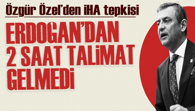 Özgür Özel'den İHA tepkisi: Erdoğan'dan 2 saat talimat gelmedi