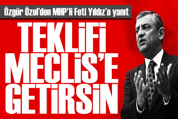 Özgür Özel'den Feti Yıldız'a yanıt: Kanun teklifini Meclis'e getirsin