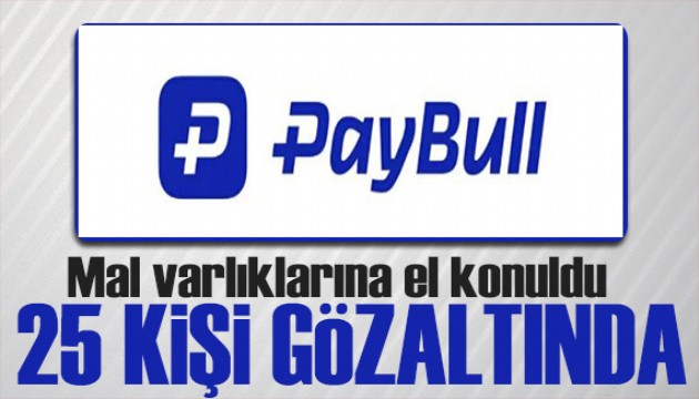 Paybull’a el konuldu!  25 kişi gözaltına alındı