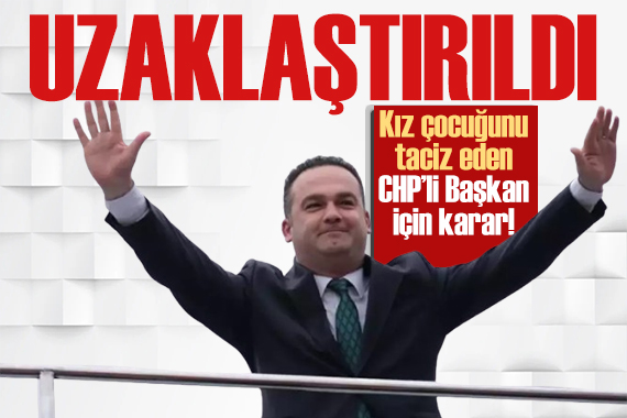 Kız çocuğunu taciz eden CHP'li başkan görevden uzaklaştırıldı
