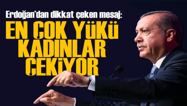 Cumhurbaşkanı Erdoğan: En çok yükü kadınlar çekiyor