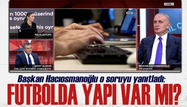 TFF Başkanı Hacıosmanoğlu yanıtladı: Futbolda yapı var mı?