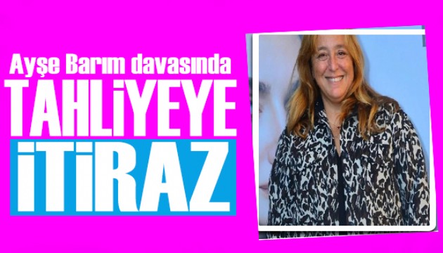 Cumhuriyet Başsavcılığı harekete geçti: Ayşe Barım'ın tahliyesine itiraz!