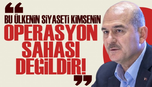 Süleyman Soylu: Bu ülkenin siyaseti kimsenin operasyon sahası değildir!