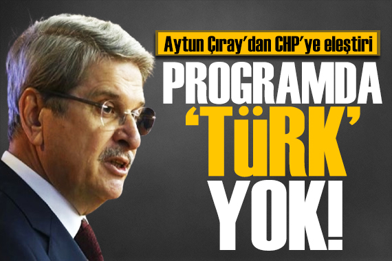 Aytun Çıray'dan CHP'ye kimlik eleştirisi: Türk ifadesi neden yok?