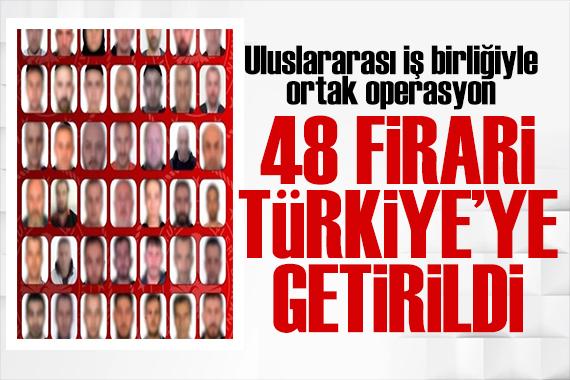 48 firari Türkiye'ye getirildi