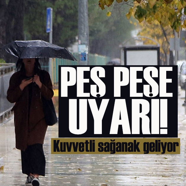 Meteoroloji’den peş peşe uyarı: Sağanak geliyor