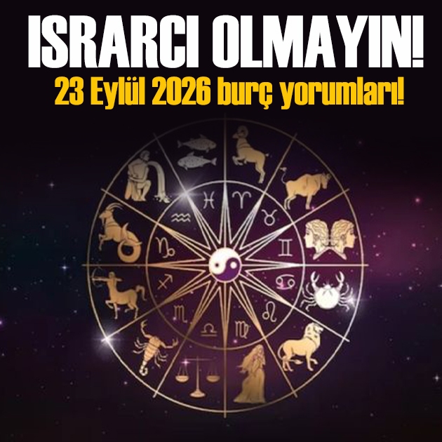 23 Eylül 2026 burç yorumları! Israrcı ve aceleci olmamalısınız