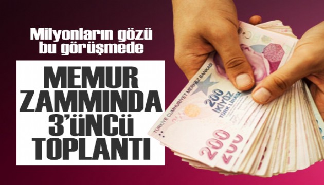 Milyonların gözü bu görüşmede: Memur zammı için 3'üncü toplantı!